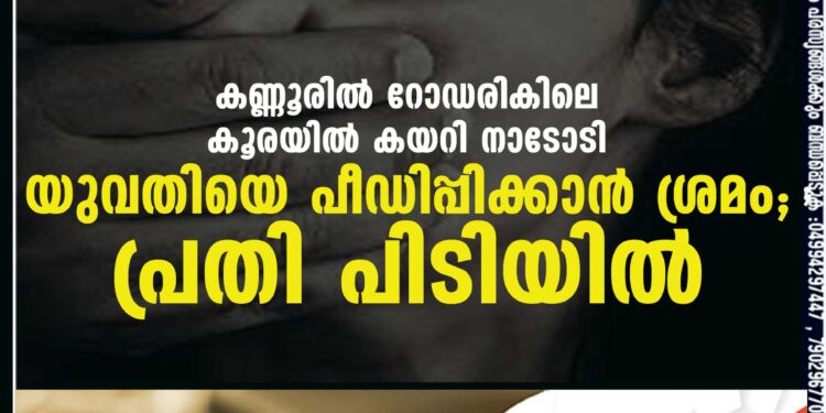 കണ്ണൂരില്‍ റോഡരികിലെ കൂരയില്‍ കയറി നാടോടി യുവതിയെ പീഡിപ്പിക്കാന്‍ ശ്രമം; പ്രതി പിടിയില്‍