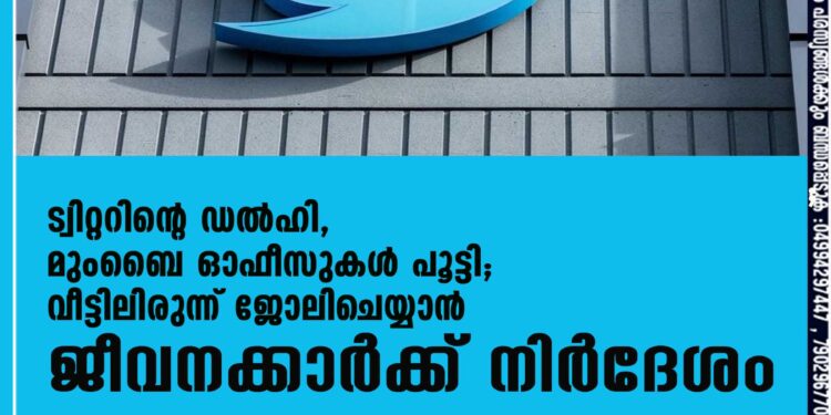 ട്വിറ്ററിന്റെ ഡല്‍ഹി, മുംബൈ ഓഫീസുകള്‍ പൂട്ടി; വീട്ടിലിരുന്ന് ജോലിചെയ്യാന്‍ ജീവനക്കാര്‍ക്ക് നിര്‍ദേശം