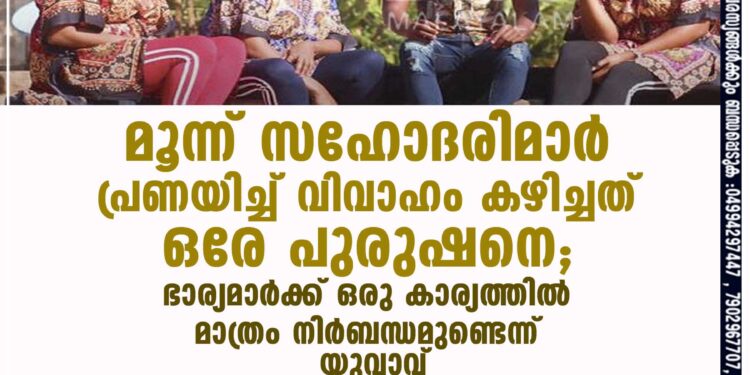 മൂന്ന് സഹോദരിമാർ പ്രണയിച്ച് വിവാഹം കഴിച്ചത് ഒരേ പുരുഷനെ; ഭാര്യമാർക്ക് ഒരു കാര്യത്തിൽ മാത്രം നിർബന്ധമുണ്ടെന്ന് യുവാവ്‌