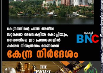 കേന്ദ്രത്തിന്റെ പത്ത് അതീവ സുരക്ഷാ മേഖലകളിൽ കൊച്ചിയും, നഗരത്തിലെ ഈ പ്രദേശങ്ങളിൽ ക‌ർശന നിയന്ത്രണം വേണമെന്ന് കേന്ദ്ര നിർദേശം