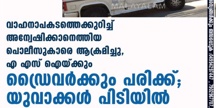 വാഹനാപകടത്തെക്കുറിച്ച് അന്വേഷിക്കാനെത്തിയ പൊലീസുകാരെ ആക്രമിച്ചു, എ എസ് ഐയ്ക്കും ഡ്രൈവർക്കും പരിക്ക്; യുവാക്കൾ പിടിയിൽ