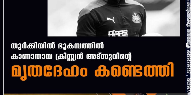 തുര്‍ക്കിയില്‍ ഭൂകമ്പത്തില്‍ കാണാതായ ക്രിസ്റ്റ്യന്‍ അട്സുവിന്റെ മൃതദേഹം കണ്ടെത്തി