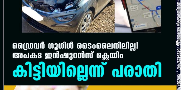 ഡ്രൈവർ ഗൂഗിൾ ടൈംലൈനിലില്ല! അപകട ഇൻഷുറൻസ് ക്ലെയിം കിട്ടിയില്ലെന്ന് പരാതി