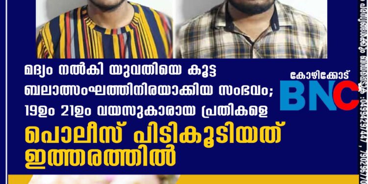 മദ്യം നൽകി യുവതിയെ കൂട്ട ബലാത്സംഘത്തിനിരയാക്കിയ സംഭവം; 19ഉം 21ഉം വയസുകാരായ പ്രതികളെ പൊലീസ് പിടികൂടിയത് ഇത്തരത്തിൽ