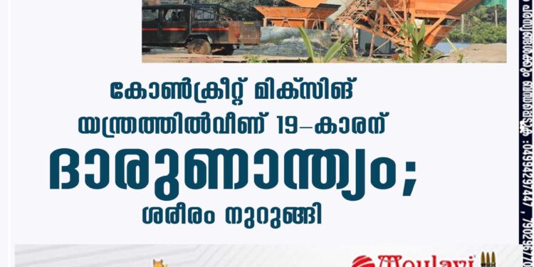 കോണ്‍ക്രീറ്റ് മിക്‌സിങ് യന്ത്രത്തില്‍വീണ് 19-കാരന് ദാരുണാന്ത്യം;ശരീരം നുറുങ്ങി