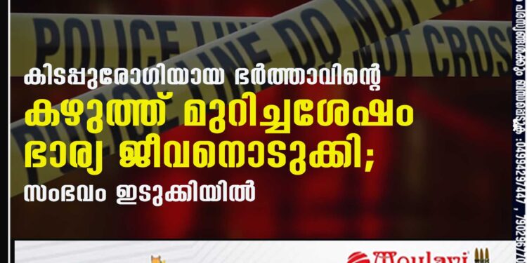 കിടപ്പുരോഗിയായ ഭര്‍ത്താവിന്റെ കഴുത്ത് മുറിച്ചശേഷം ഭാര്യ ജീവനൊടുക്കി; സംഭവം ഇടുക്കിയില്‍