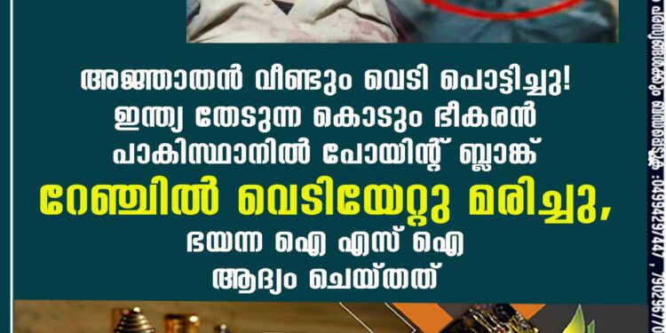 അജ്ഞാതൻ വീണ്ടും വെടി പൊട്ടിച്ചു! ഇന്ത്യ തേടുന്ന കൊടും ഭീകരൻ പാകിസ്ഥാനിൽ പോയിന്റ് ബ്ലാങ്ക് റേഞ്ചിൽ വെടിയേറ്റു മരിച്ചു, ഭയന്ന ഐ എസ് ഐ ആദ്യം ചെയ്തത്