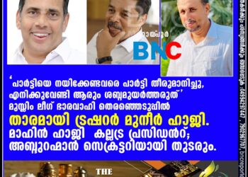 പാർട്ടിയെ നയിക്കേണ്ടവരെ പാർട്ടി തീരുമാനിച്ചു, എനിക്കുവേണ്ടി ആരും ശബ്ദമുയർത്തരുത്. മുസ്ലിം ലീഗ് ഭാരവാഹി തെരഞ്ഞെടുപ്പിൽ താരമായി ട്രഷറർ മുനീർ ഹാജി. മാഹിൻ ഹാജി കല്ലട്ര പ്രസിഡൻറ്; അബ്ദുറഹ്മാൻ സെക്രട്ടറിയായി തുടരും.