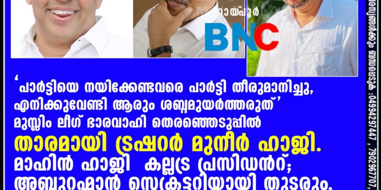 പാർട്ടിയെ നയിക്കേണ്ടവരെ പാർട്ടി തീരുമാനിച്ചു, എനിക്കുവേണ്ടി ആരും ശബ്ദമുയർത്തരുത്. മുസ്ലിം ലീഗ് ഭാരവാഹി തെരഞ്ഞെടുപ്പിൽ താരമായി ട്രഷറർ മുനീർ ഹാജി. മാഹിൻ ഹാജി കല്ലട്ര പ്രസിഡൻറ്; അബ്ദുറഹ്മാൻ സെക്രട്ടറിയായി തുടരും.