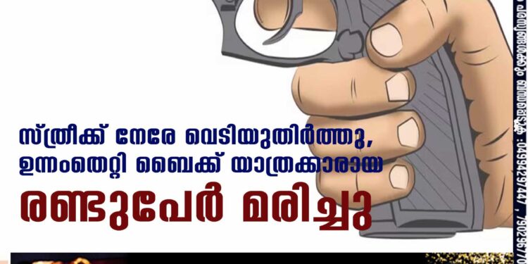 സ്ത്രീക്ക് നേരേ വെടിയുതിര്‍ത്തു, ഉന്നംതെറ്റി ബൈക്ക് യാത്രക്കാരായ രണ്ടുപേര്‍ മരിച്ചു