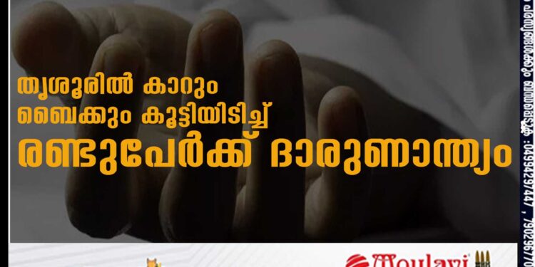 തൃശൂരിൽ കാറും ബൈക്കും കൂട്ടിയിടിച്ച് രണ്ടുപേർക്ക് ദാരുണാന്ത്യം