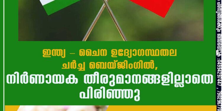 ഇന്ത്യ - ചൈന ഉദ്യോഗസ്ഥതല ചർച്ച ബെയ്ജിംഗിൽ,​ നിർണായക തീരുമാനങ്ങളില്ലാതെ പിരിഞ്ഞു