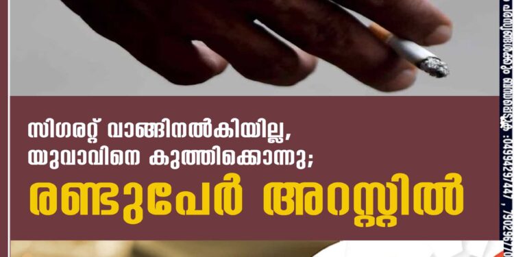 സിഗരറ്റ് വാങ്ങിനല്‍കിയില്ല, യുവാവിനെ കുത്തിക്കൊന്നു; രണ്ടുപേര്‍ അറസ്റ്റില്‍