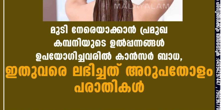 മുടി നേരെയാക്കാൻ പ്രമുഖ കമ്പനിയുടെ ഉൽപ്പന്നങ്ങൾ ഉപയോഗിച്ചവരിൽ കാൻസർ ബാധ, ഇതുവരെ ലഭിച്ചത് അറുപതോളം പരാതികൾ