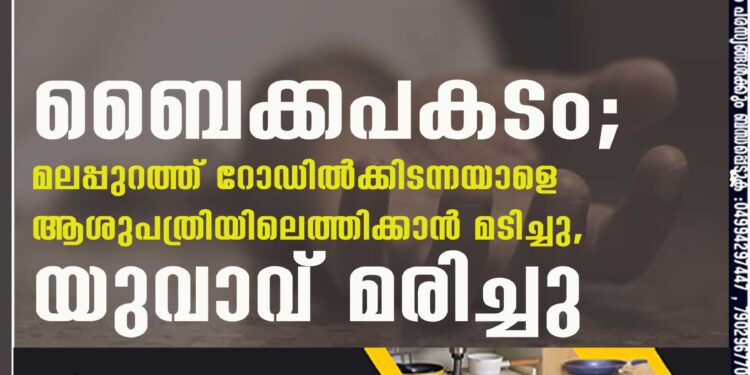 ബൈക്കപകടം; മലപ്പുറത്ത് റോഡില്‍ക്കിടന്നയാളെ ആശുപത്രിയിലെത്തിക്കാന്‍ മടിച്ചു, യുവാവ് മരിച്ചു