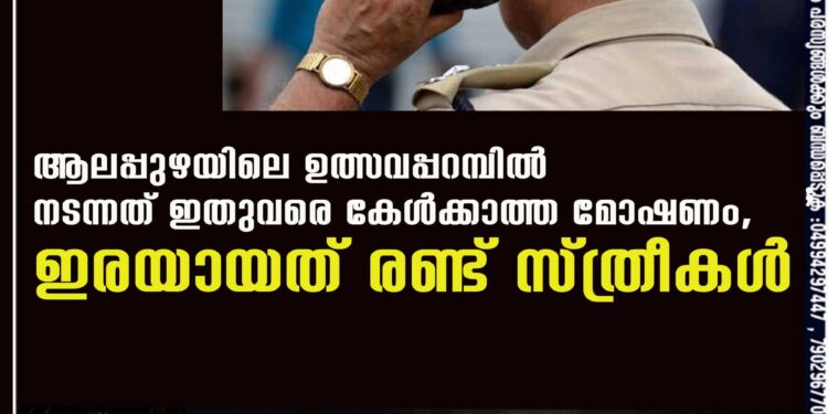 ആലപ്പുഴയിലെ ഉത്സവപ്പറമ്പിൽ നടന്നത് ഇതുവരെ കേൾക്കാത്ത മോഷണം, ഇരയായത് രണ്ട് സ്ത്രീകൾ