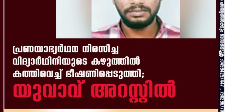 പ്രണയാഭ്യർഥന നിരസിച്ച വിദ്യാർഥിനിയുടെ കഴുത്തിൽ കത്തിവെച്ച് ഭീഷണിപ്പെടുത്തി; യുവാവ് അറസ്റ്റിൽ