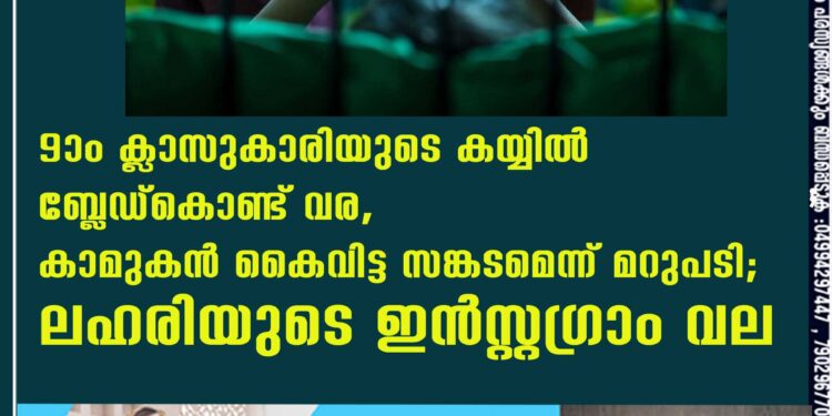 9–ാം ക്ലാസുകാരിയുടെ കയ്യിൽ ബ്ലേഡ്കൊണ്ട് വര, കാമുകൻ കൈവിട്ട സങ്കടമെന്ന് മറുപടി; ലഹരിയുടെ ഇൻസ്റ്റഗ്രാം വല