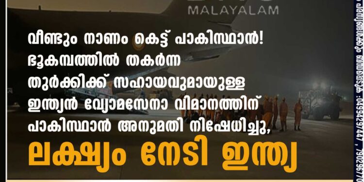 വീണ്ടും നാണം കെട്ട് പാകിസ്ഥാൻ! ഭൂകമ്പത്തിൽ തകർന്ന തുർക്കിക്ക് സഹായവുമായുള്ള ഇന്ത്യൻ വ്യോമസേനാ വിമാനത്തിന് പാകിസ്ഥാൻ അനുമതി നിഷേധിച്ചു, ലക്ഷ്യം നേടി ഇന്ത്യ