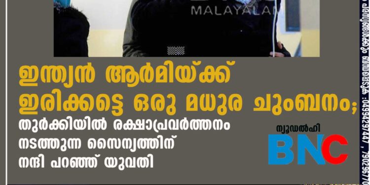 ഇന്ത്യൻ ആ‌ർമിയ്ക്ക് ഇരിക്കട്ടെ ഒരു മധുര ചുംബനം; തുർക്കിയിൽ രക്ഷാപ്രവർത്തനം നടത്തുന്ന സെെന്യത്തിന് നന്ദി പറഞ്ഞ് യുവതി