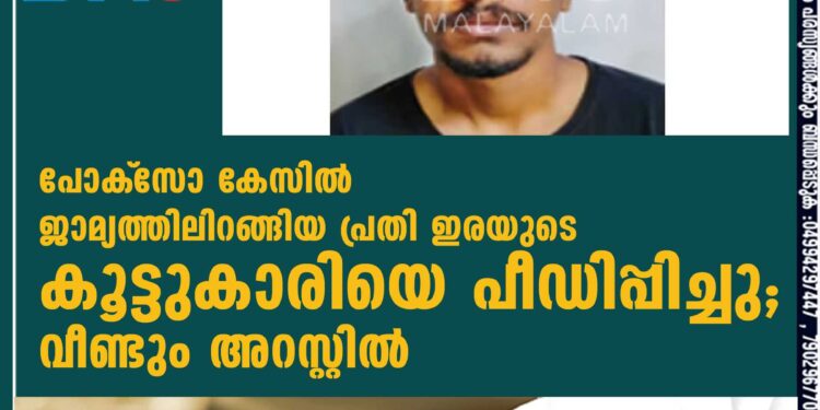 പോക്‌സോ കേസില്‍ ജാമ്യത്തിലിറങ്ങിയ പ്രതി ഇരയുടെ കൂട്ടുകാരിയെ പീഡിപ്പിച്ചു; വീണ്ടും അറസ്റ്റില്‍