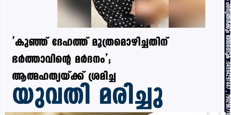 'കുഞ്ഞ് ദേഹത്ത് മൂത്രമൊഴിച്ചതിന് ഭര്‍ത്താവിന്റെ മര്‍ദനം'; ആത്മഹത്യയ്ക്ക് ശ്രമിച്ച യുവതി മരിച്ചു