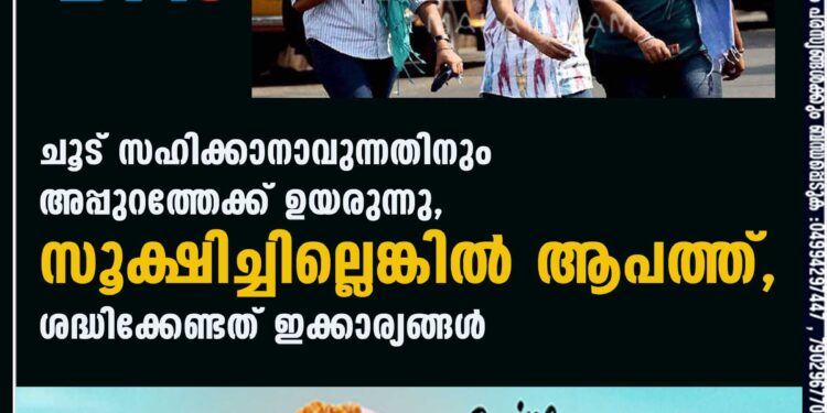 ചൂട് സഹിക്കാനാവുന്നതിനും അപ്പുറത്തേക്ക് ഉയരുന്നു, സൂക്ഷിച്ചില്ലെങ്കിൽ ആപത്ത്, ശ്രദ്ധിക്കേണ്ടത് ഇക്കാര്യങ്ങൾ