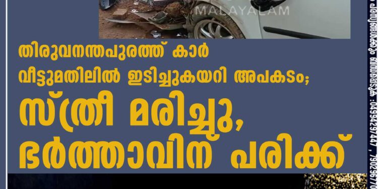 തിരുവനന്തപുരത്ത് കാര്‍ വീട്ടുമതിലില്‍ ഇടിച്ചുകയറി അപകടം; സ്ത്രീ മരിച്ചു, ഭര്‍ത്താവിന് പരിക്ക്