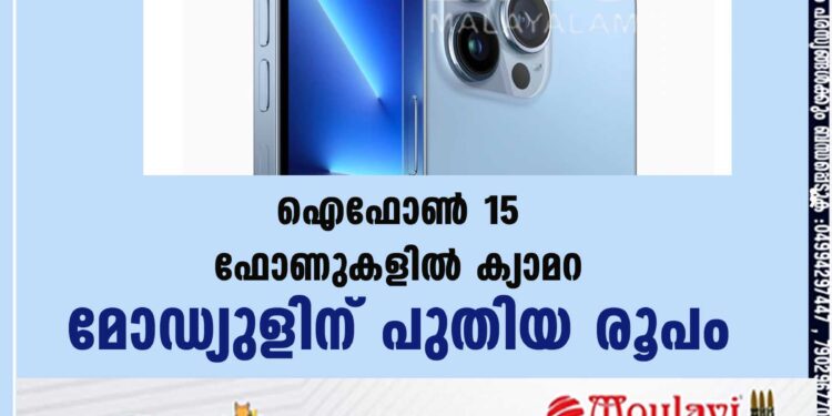 ഐഫോണ്‍ 15 ഫോണുകളില്‍ ക്യാമറ മോഡ്യുളിന് പുതിയ രൂപം