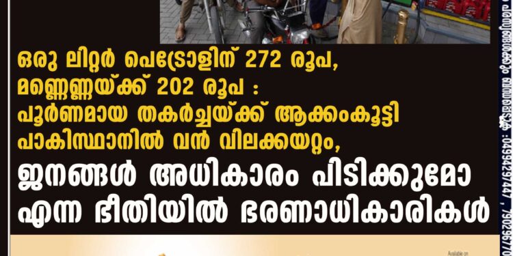 ഒരു ലിറ്റർ പെട്രോളിന് 272 രൂപ, മണ്ണെണ്ണയ്ക്ക് 202 രൂപ : പൂർണമായ തകർച്ചയ്ക്ക് ആക്കംകൂട്ടി പാകിസ്ഥാനിൽ വൻ വിലക്കയറ്റം, ജനങ്ങൾ അധികാരം പിടിക്കുമോ എന്ന ഭീതിയിൽ ഭരണാധികാരികൾ