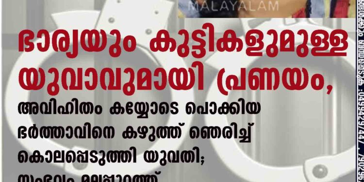 ഭാര്യയും കുട്ടികളുമുള്ള യുവാവുമായി പ്രണയം, അവിഹിതം കയ്യോടെ പൊക്കിയ ഭർത്താവിനെ കഴുത്ത് ഞെരിച്ച് കൊലപ്പെടുത്തി യുവതി; സംഭവം മലപ്പുറത്ത്