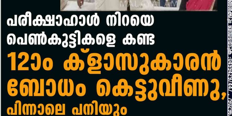 പരീക്ഷാഹാൾ നിറയെ പെൺകുട്ടികളെ കണ്ട 12ാം ക്ളാസുകാരൻ ബോധം കെട്ടുവീണു, പിന്നാലെ പനിയും