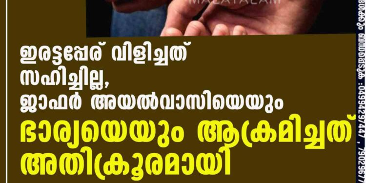 ഇരട്ടപ്പേര് വിളിച്ചത് സഹിച്ചില്ല, ജാഫർ അയൽവാസിയെയും ഭാര്യയെയും ആക്രമിച്ചത് അതിക്രൂരമായി