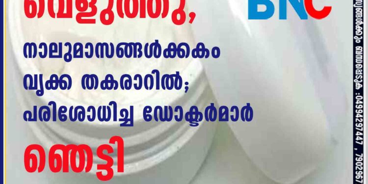 ഫെയ‌ർനെസ് ക്രീം ഉപയോഗിച്ച് മുഖം വെളുത്തു, നാലുമാസങ്ങൾക്കകം വൃക്ക തകരാറിൽ; പരിശോധിച്ച ഡോക്ടർമാർ ഞെട്ടി