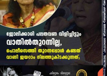 ജോലിക്കാരി പലതവണ വിളിച്ചിട്ടും വാതിൽതുറന്നില്ല, പൊലീസെത്തി തുറന്നപ്പോൾ കണ്ടത് വാണി ജയറാം നിലത്തുകിടക്കുന്നത്;