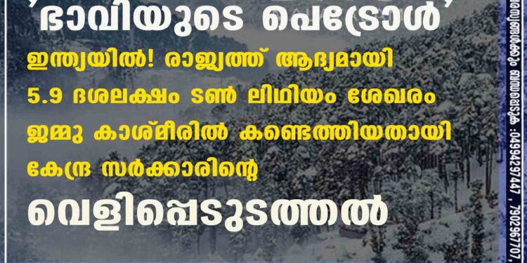 'ഭാവിയുടെ പെട്രോൾ' ഇന്ത്യയിൽ! രാജ്യത്ത് ആദ്യമായി 5.9 ദശലക്ഷം ടൺ ലിഥിയം ശേഖരം ജമ്മു കാശ്മീരിൽ കണ്ടെത്തിയതായി കേന്ദ്ര സർക്കാരിന്റെ വെളിപ്പെടുത്തൽ