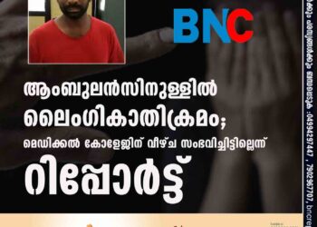 ആംബുലൻസിനുള്ളിൽ ലൈംഗികാതിക്രമം; മെഡിക്കൽ കോളേജിന് വീഴ്ച സംഭവിച്ചിട്ടില്ലെന്ന് റിപ്പോർട്ട്