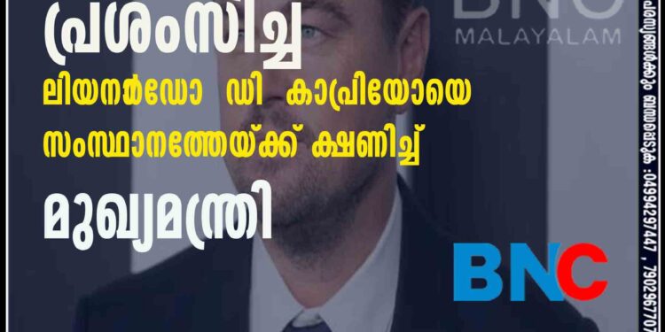 സർക്കാരിന്റെ പ്രവർത്തനങ്ങളെ പ്രശംസിച്ച ലിയനാ‌ർഡോ ഡി കാപ്രിയോയെ സംസ്ഥാനത്തേയ്ക്ക് ക്ഷണിച്ച് മുഖ്യമന്ത്രി