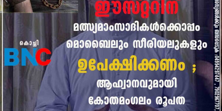 ഈസ്‌റ്ററിന് മത്സ്യമാംസാദികൾക്കൊപ്പം മൊബൈലും സീരിയലുകളും ഉപേക്ഷിക്കണം'; ആഹ്വാനവുമായി കോതമംഗലം രൂപത