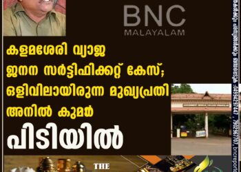 കളമശേരി വ്യാജ ജനന സർട്ടിഫിക്കറ്റ് കേസ്; ഒളിവിലായിരുന്ന മുഖ്യപ്രതി അനിൽ കുമാ‌ർ പിടിയിൽ