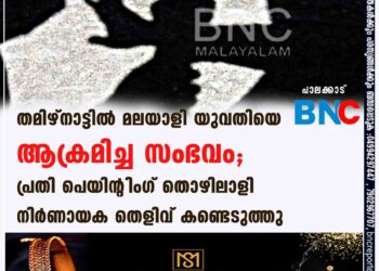 തമിഴ്നാട്ടിൽ മലയാളി യുവതിയെ ആക്രമിച്ച സംഭവം; പ്രതി പെയിന്റിംഗ് തൊഴിലാളി? നിർണായക തെളിവ് കണ്ടെടുത്തു