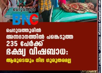 ചെറുവത്തൂരിൽ അന്നദാനത്തിൽ പങ്കെടുത്ത 235 പേർക്ക് ഭക്ഷ്യ വിഷബാധ:ആരുടെയും നില ഗുരുതരമല്ല