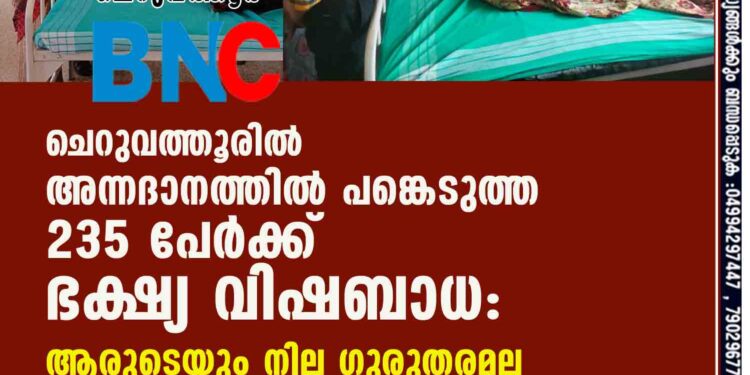 ചെറുവത്തൂരിൽ അന്നദാനത്തിൽ പങ്കെടുത്ത 235 പേർക്ക് ഭക്ഷ്യ വിഷബാധ:ആരുടെയും നില ഗുരുതരമല്ല