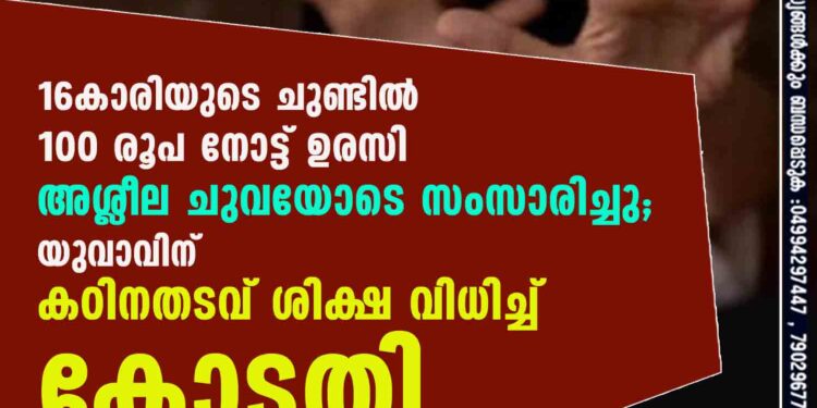 16കാരിയുടെ ചുണ്ടിൽ 100 രൂപ നോട്ട് ഉരസി അശ്ലീല ചുവയോടെ സംസാരിച്ചു; യുവാവിന് കഠിനതടവ് ശിക്ഷ വിധിച്ച് കോടതി