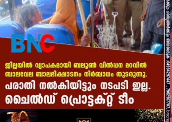 ജില്ലയില്‍ വ്യാപകമായി ബലൂണ്‍ വില്‍പ്പന മറവില്‍ ബാലവേല ബാലഭിക്ഷാടനം നിര്‍ബാധം തുടരുന്നു. പരാതി നല്‍കിയിട്ടും നടപടി ഇല്ല. ചൈല്‍ഡ് പ്രൊട്ടക്റ്റ് ടീം.