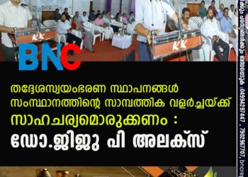 തദ്ദേശസ്വയംഭരണ സ്ഥാപനങ്ങള്‍ സംസ്ഥാനത്തിന്റെ സാമ്പത്തിക വളര്‍ച്ചയ്ക്ക് സാഹചര്യമൊരുക്കണം : ഡോ.ജിജു പി അലക്‌സ്