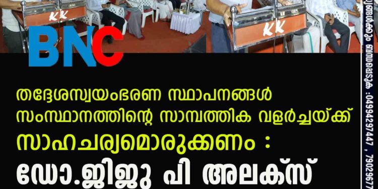 തദ്ദേശസ്വയംഭരണ സ്ഥാപനങ്ങള്‍ സംസ്ഥാനത്തിന്റെ സാമ്പത്തിക വളര്‍ച്ചയ്ക്ക് സാഹചര്യമൊരുക്കണം : ഡോ.ജിജു പി അലക്‌സ്