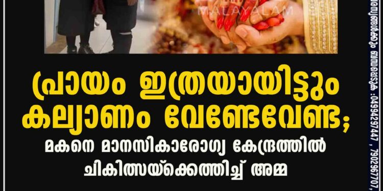 പ്രായം ഇത്രയായിട്ടും കല്യാണം വേണ്ടേവേണ്ട; മകനെ മാനസികാരോഗ്യ കേന്ദ്രത്തിൽ ചികിത്സയ്‌ക്കെത്തിച്ച് അമ്മ