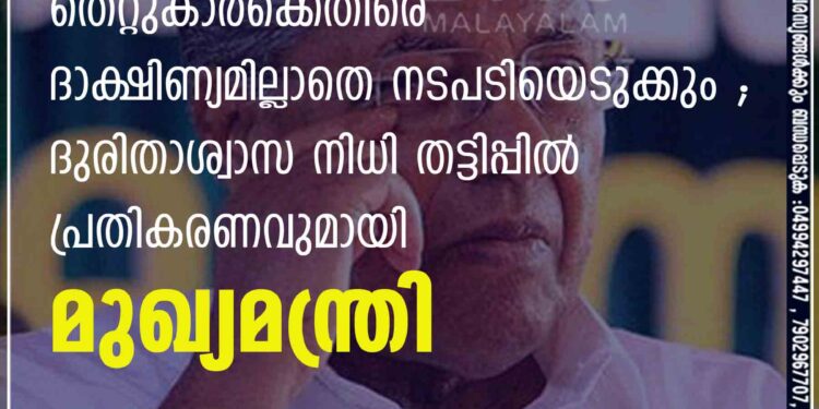 തെറ്റുകാർക്കെതിരെ ദാക്ഷിണ്യമില്ലാതെ നടപടിയെടുക്കും'; ദുരിതാശ്വാസ നിധി തട്ടിപ്പിൽ പ്രതികരണവുമായി മുഖ്യമന്ത്രി