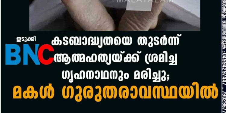 കടബാദ്ധ്യതയെ തുടർന്ന് ആത്മഹത്യയ്ക്ക് ശ്രമിച്ച ഗൃഹനാഥനും മരിച്ചു; മകൾ ഗുരുതരാവസ്ഥയിൽ